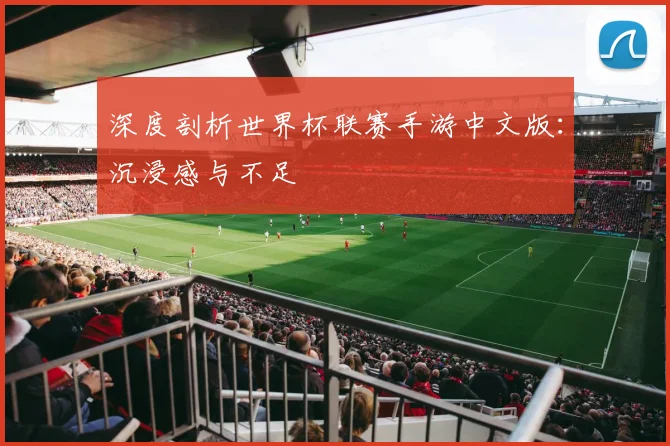 深度剖析世界杯联赛手游中文版：沉浸感与不足