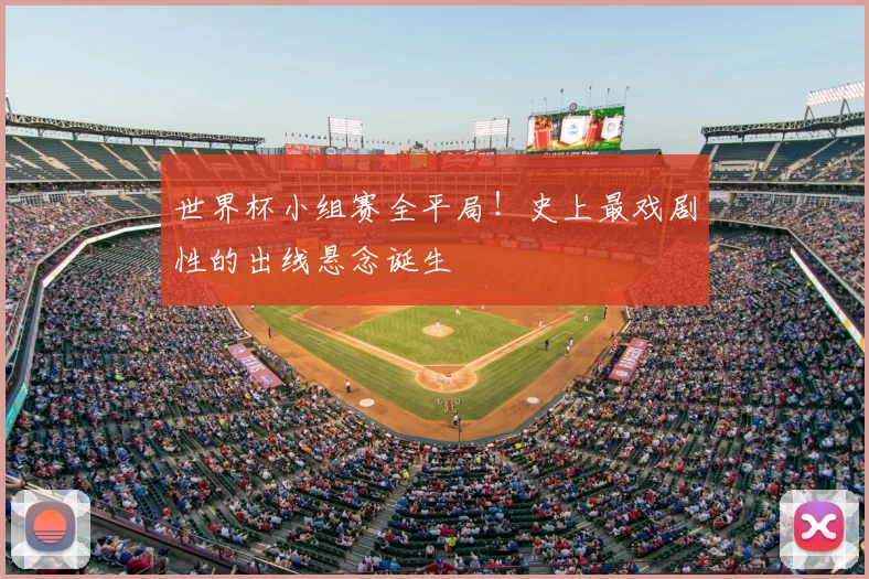 世界杯小组赛全平局！史上最戏剧性的出线悬念诞生