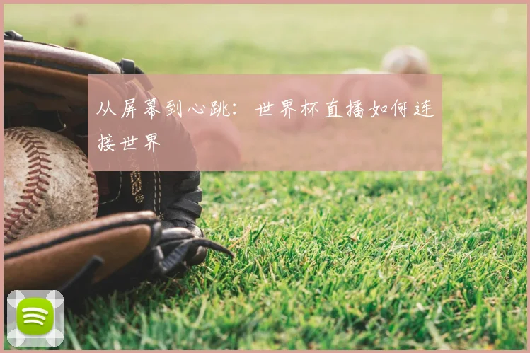 从屏幕到心跳：世界杯直播如何连接世界