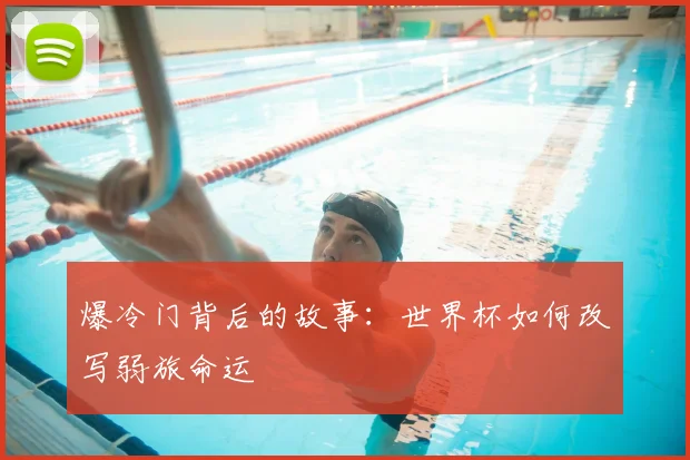爆冷门背后的故事：世界杯如何改写弱旅命运