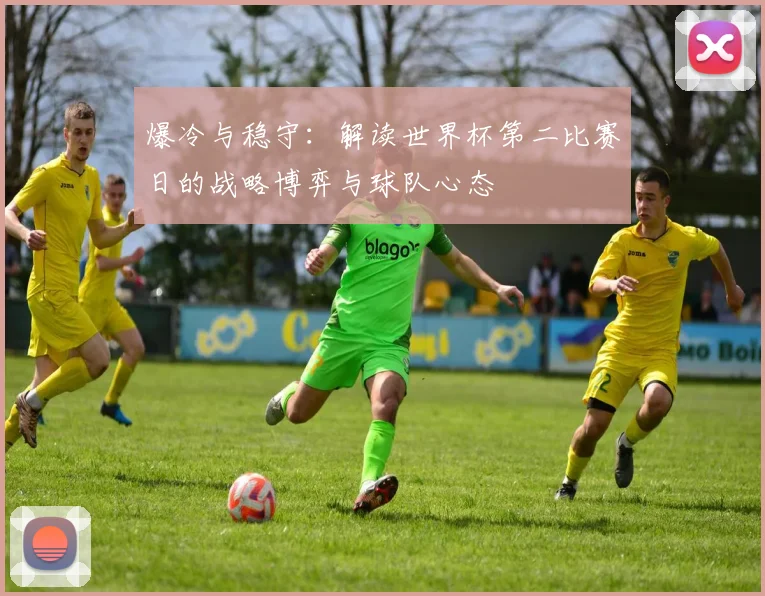 爆冷与稳守：解读世界杯第二比赛日的战略博弈与球队心态