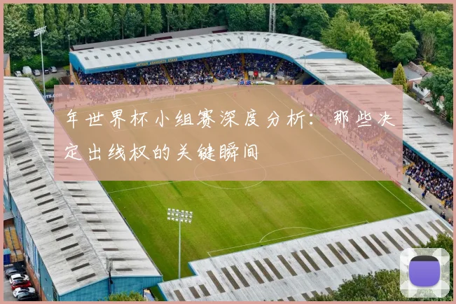 年世界杯小组赛深度分析：那些决定出线权的关键瞬间