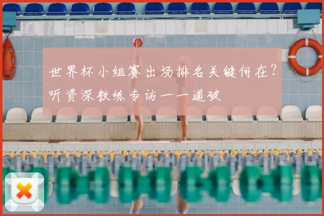 世界杯小组赛出场排名关键何在？听资深教练专访一一道破