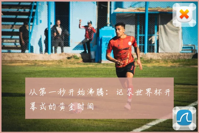 从第一秒开始沸腾:记录世界杯开幕式的黄金时间