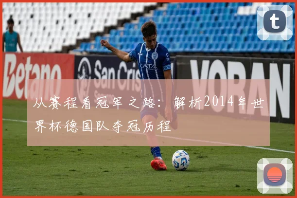 从赛程看冠军之路：解析2014年世界杯德国队夺冠历程