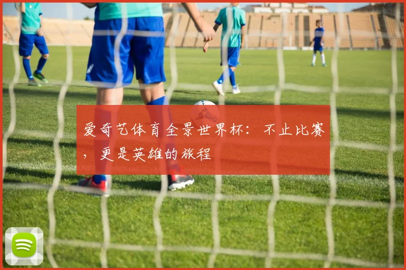 爱奇艺体育全景世界杯：不止比赛，更是英雄的旅程
