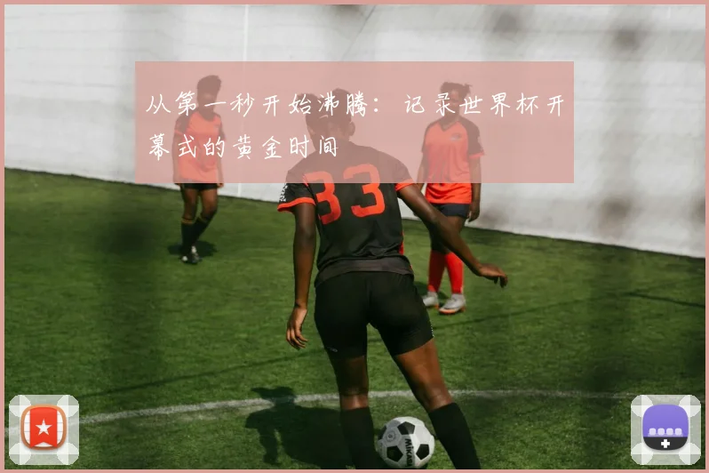 从第一秒开始沸腾:记录世界杯开幕式的黄金时间