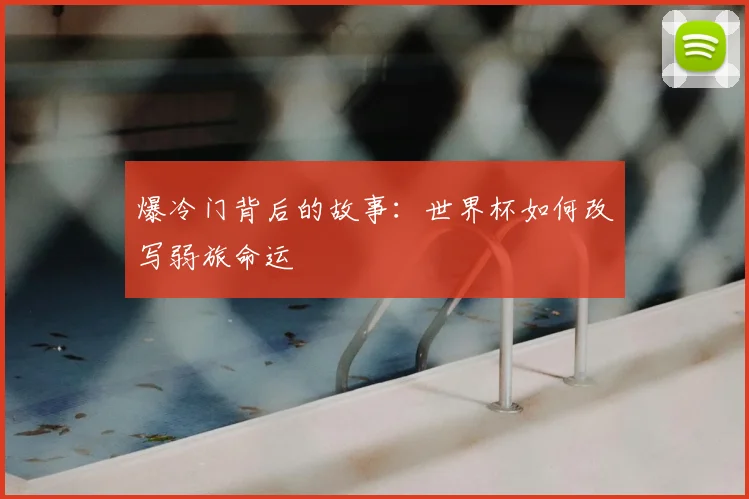 爆冷门背后的故事：世界杯如何改写弱旅命运