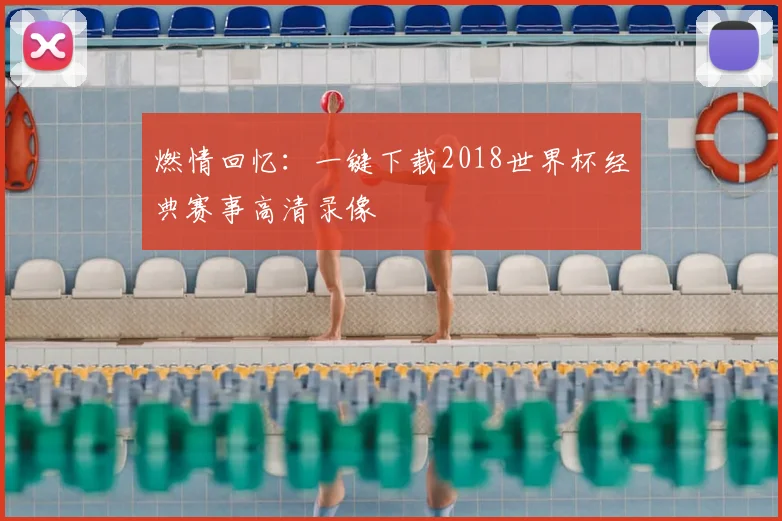 燃情回忆：一键下载2018世界杯经典赛事高清录像