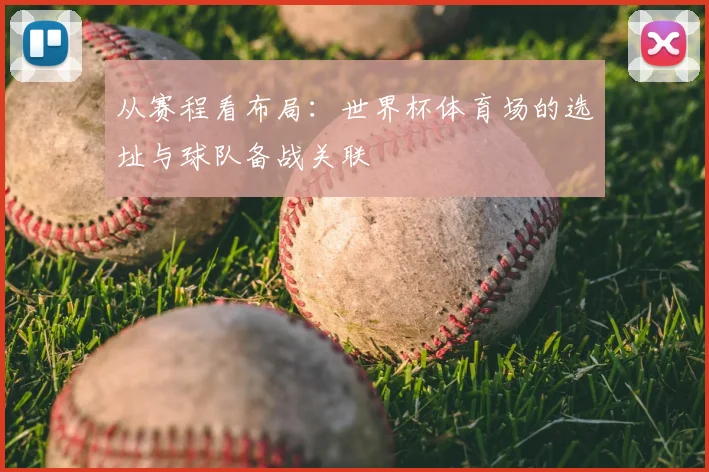 从赛程看布局：世界杯体育场的选址与球队备战关联