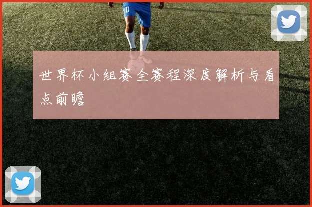 世界杯小组赛全赛程深度解析与看点前瞻
