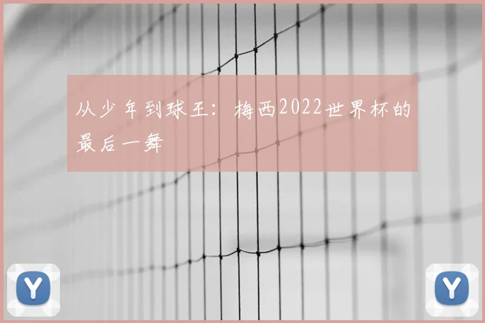 从少年到球王：梅西2022世界杯的最后一舞