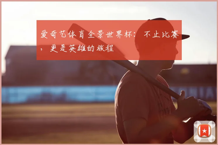 爱奇艺体育全景世界杯：不止比赛，更是英雄的旅程