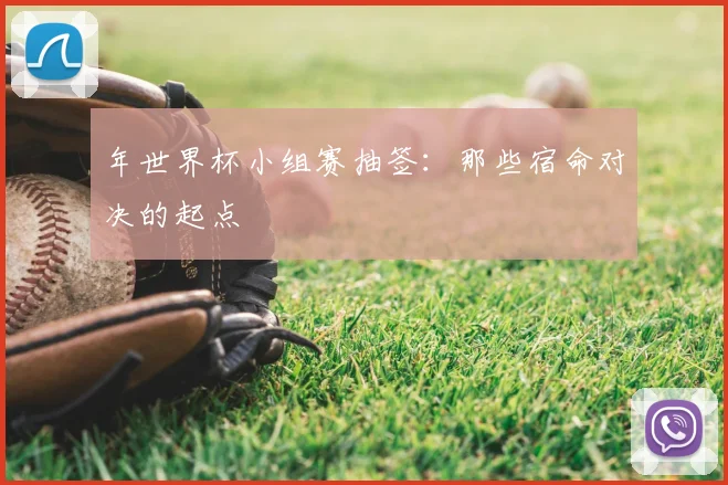 年世界杯小组赛抽签：那些宿命对决的起点